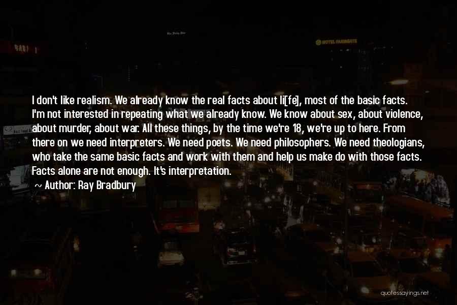 Ray Bradbury Quotes: I Don't Like Realism. We Already Know The Real Facts About Li[fe], Most Of The Basic Facts. I'm Not Interested
