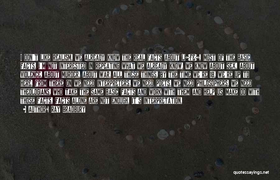 Ray Bradbury Quotes: I Don't Like Realism. We Already Know The Real Facts About Li[fe], Most Of The Basic Facts. I'm Not Interested