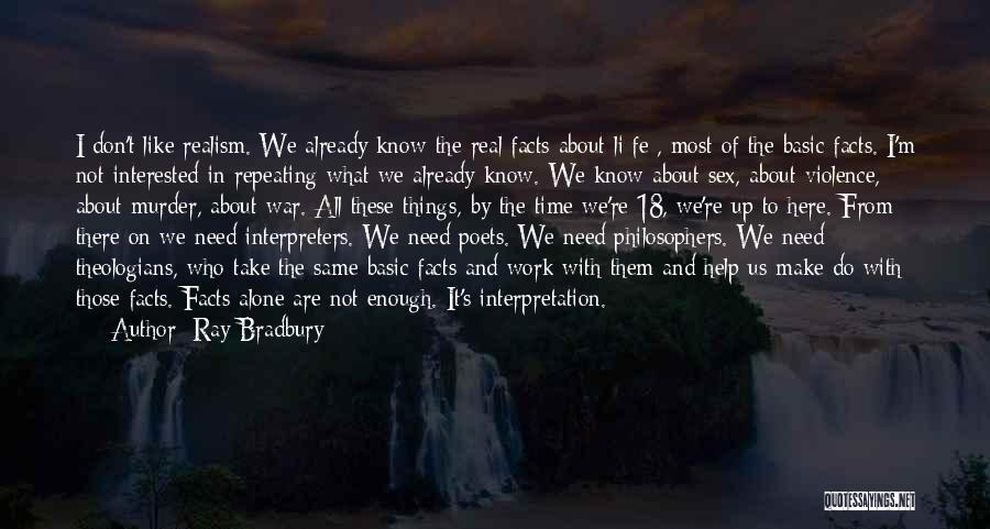 Ray Bradbury Quotes: I Don't Like Realism. We Already Know The Real Facts About Li[fe], Most Of The Basic Facts. I'm Not Interested