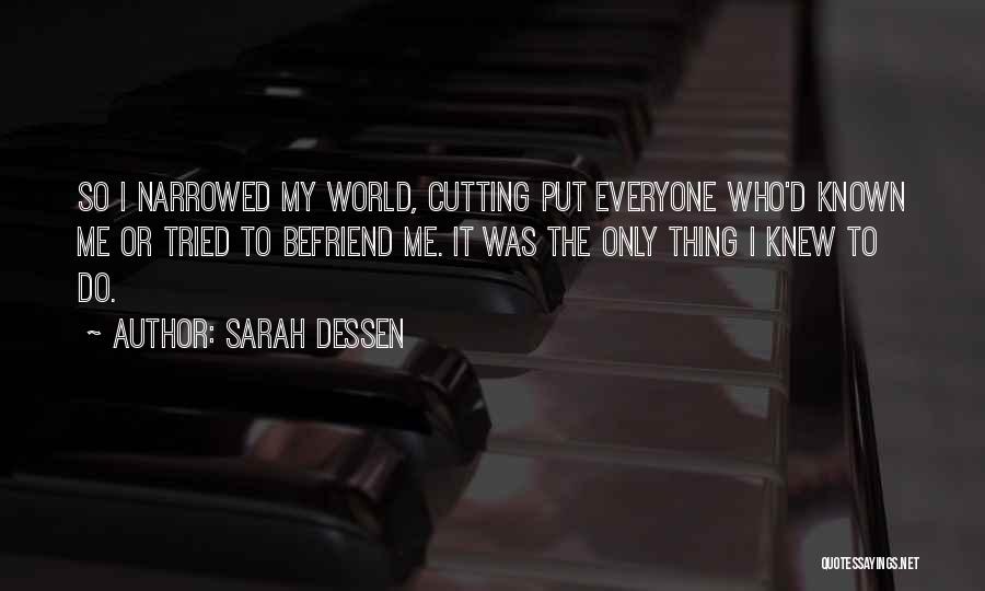 Sarah Dessen Quotes: So I Narrowed My World, Cutting Put Everyone Who'd Known Me Or Tried To Befriend Me. It Was The Only