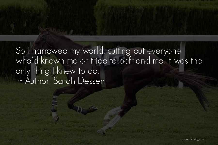 Sarah Dessen Quotes: So I Narrowed My World, Cutting Put Everyone Who'd Known Me Or Tried To Befriend Me. It Was The Only