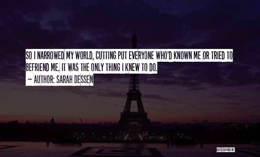 Sarah Dessen Quotes: So I Narrowed My World, Cutting Put Everyone Who'd Known Me Or Tried To Befriend Me. It Was The Only