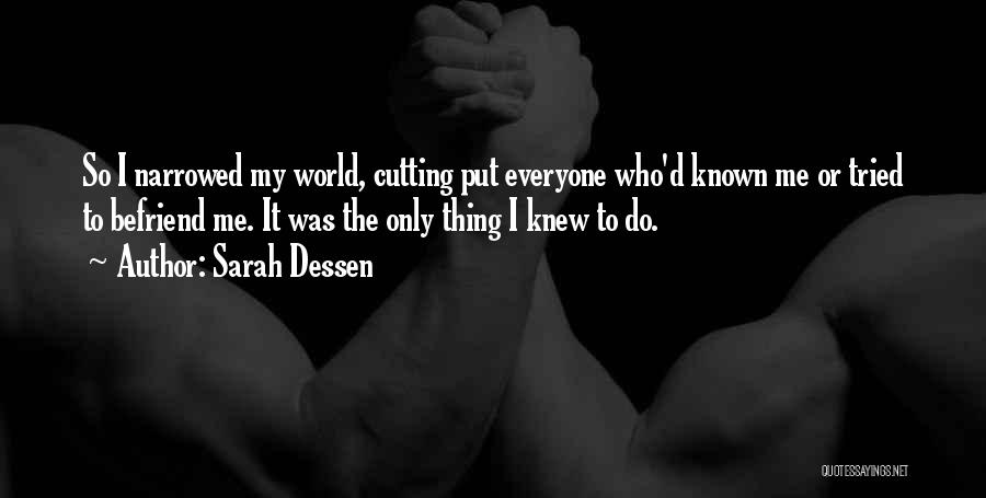 Sarah Dessen Quotes: So I Narrowed My World, Cutting Put Everyone Who'd Known Me Or Tried To Befriend Me. It Was The Only