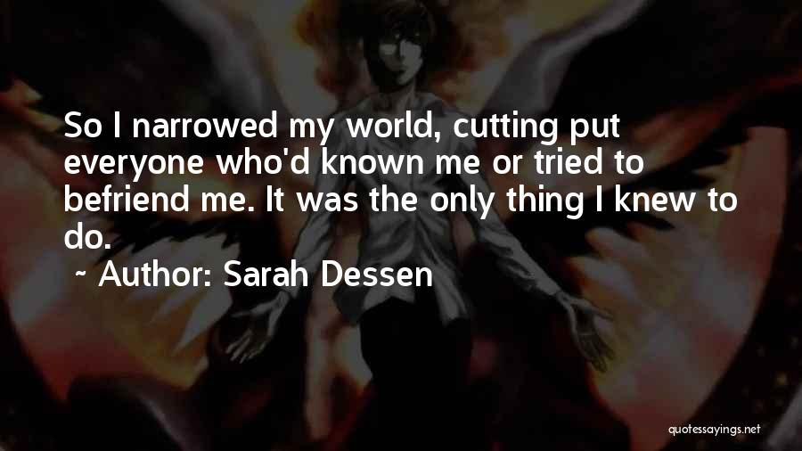 Sarah Dessen Quotes: So I Narrowed My World, Cutting Put Everyone Who'd Known Me Or Tried To Befriend Me. It Was The Only
