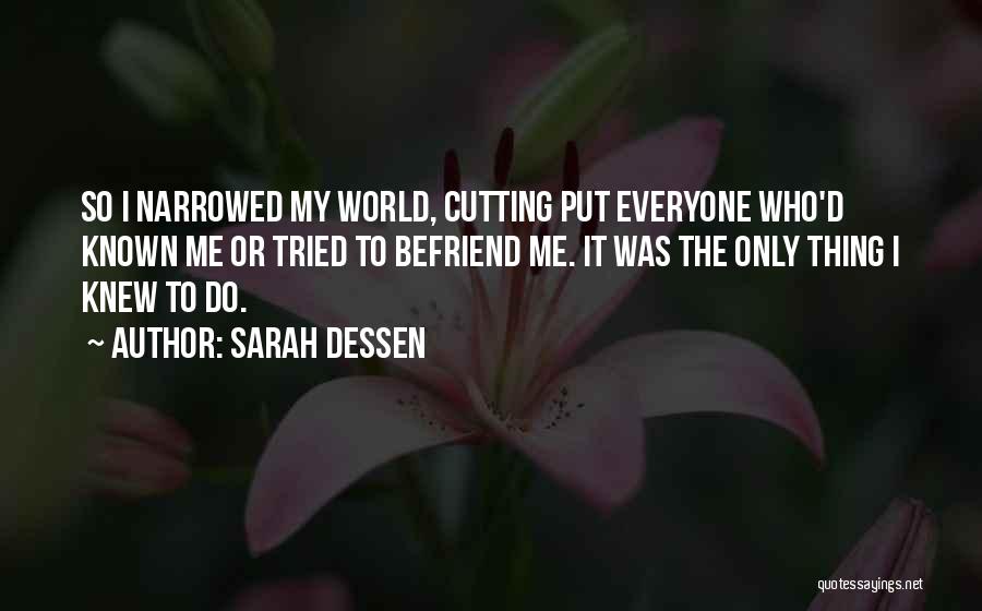 Sarah Dessen Quotes: So I Narrowed My World, Cutting Put Everyone Who'd Known Me Or Tried To Befriend Me. It Was The Only
