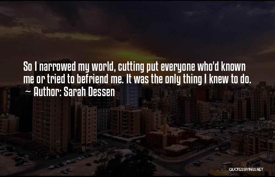 Sarah Dessen Quotes: So I Narrowed My World, Cutting Put Everyone Who'd Known Me Or Tried To Befriend Me. It Was The Only