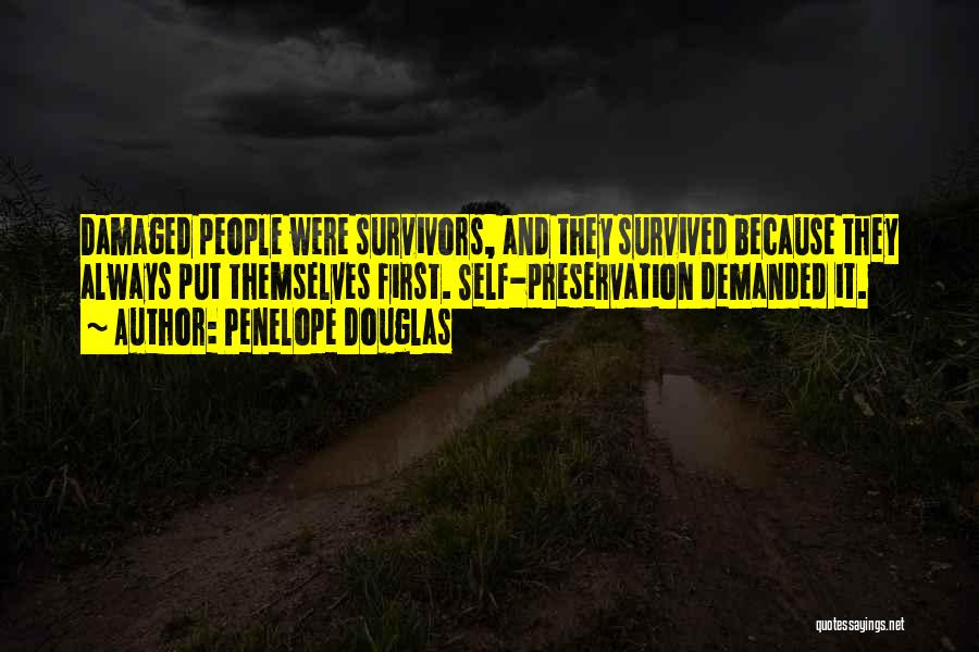 Penelope Douglas Quotes: Damaged People Were Survivors, And They Survived Because They Always Put Themselves First. Self-preservation Demanded It.