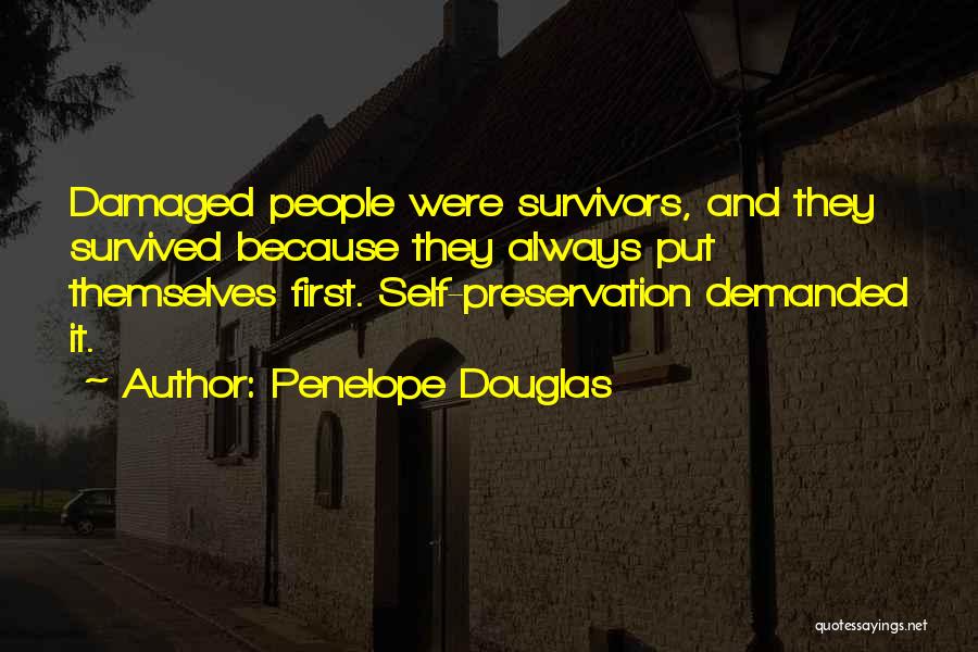 Penelope Douglas Quotes: Damaged People Were Survivors, And They Survived Because They Always Put Themselves First. Self-preservation Demanded It.