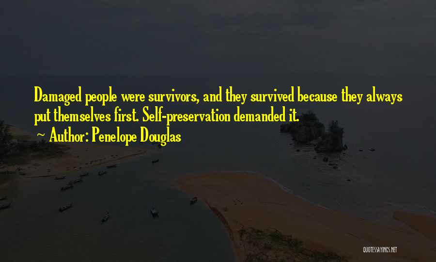 Penelope Douglas Quotes: Damaged People Were Survivors, And They Survived Because They Always Put Themselves First. Self-preservation Demanded It.