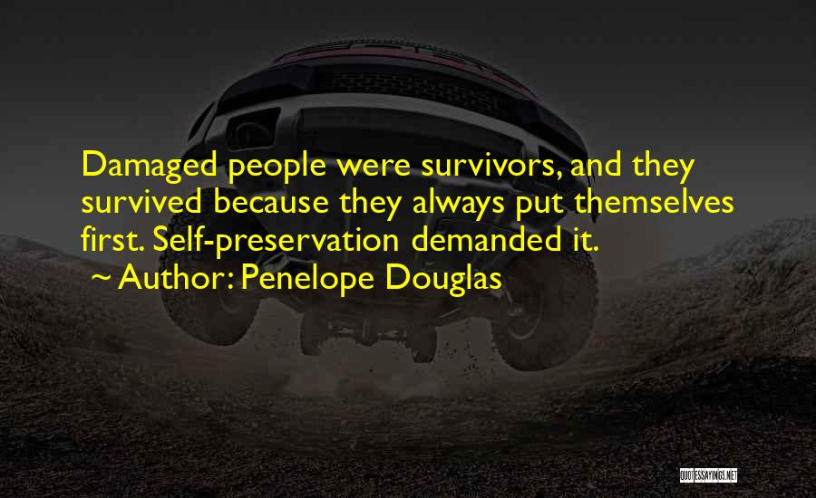 Penelope Douglas Quotes: Damaged People Were Survivors, And They Survived Because They Always Put Themselves First. Self-preservation Demanded It.