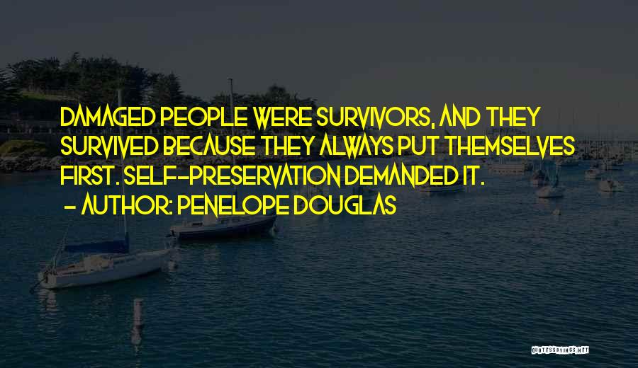Penelope Douglas Quotes: Damaged People Were Survivors, And They Survived Because They Always Put Themselves First. Self-preservation Demanded It.