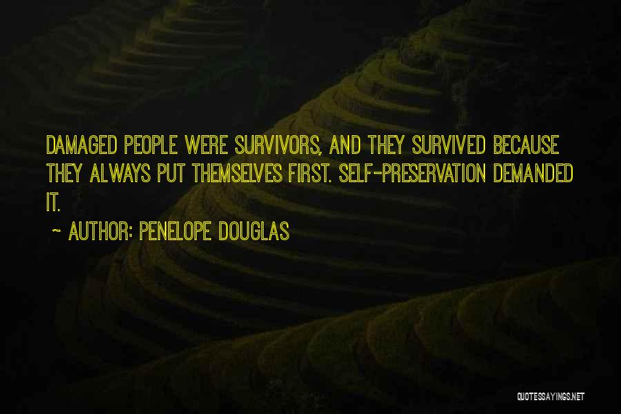 Penelope Douglas Quotes: Damaged People Were Survivors, And They Survived Because They Always Put Themselves First. Self-preservation Demanded It.