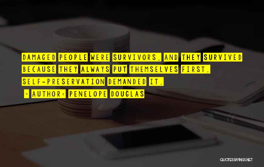 Penelope Douglas Quotes: Damaged People Were Survivors, And They Survived Because They Always Put Themselves First. Self-preservation Demanded It.