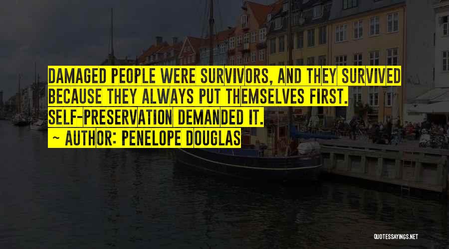 Penelope Douglas Quotes: Damaged People Were Survivors, And They Survived Because They Always Put Themselves First. Self-preservation Demanded It.