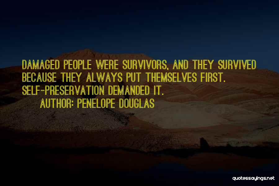 Penelope Douglas Quotes: Damaged People Were Survivors, And They Survived Because They Always Put Themselves First. Self-preservation Demanded It.