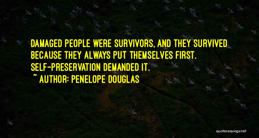 Penelope Douglas Quotes: Damaged People Were Survivors, And They Survived Because They Always Put Themselves First. Self-preservation Demanded It.
