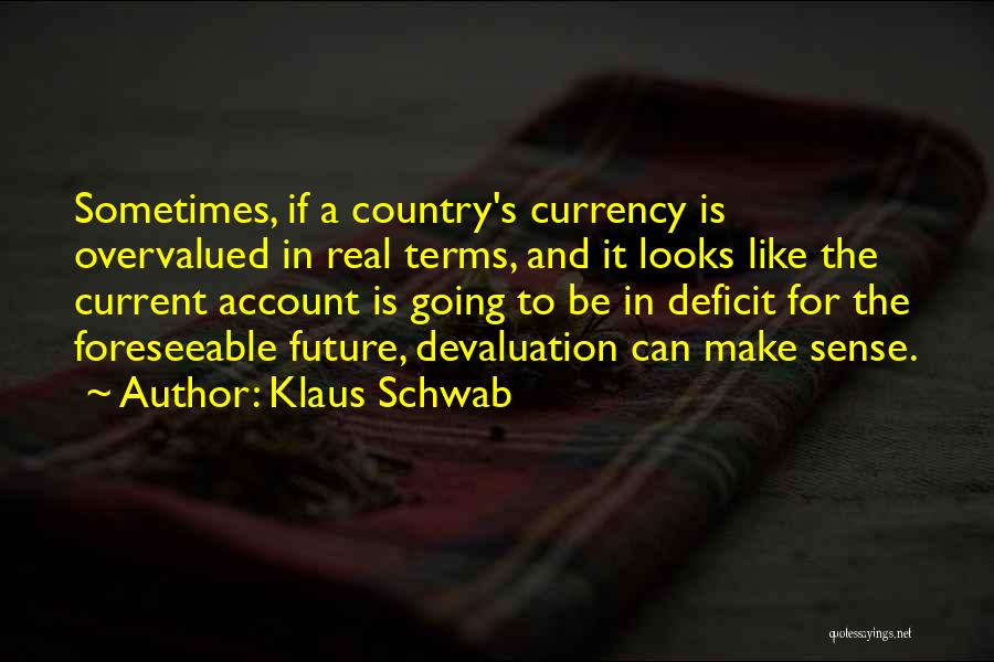 Klaus Schwab Quotes: Sometimes, If A Country's Currency Is Overvalued In Real Terms, And It Looks Like The Current Account Is Going To