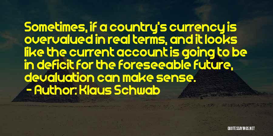 Klaus Schwab Quotes: Sometimes, If A Country's Currency Is Overvalued In Real Terms, And It Looks Like The Current Account Is Going To