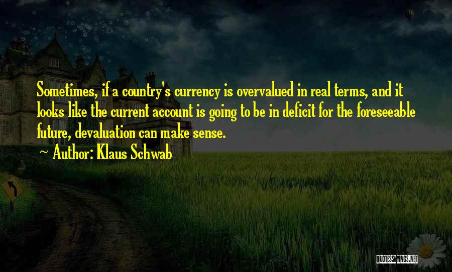 Klaus Schwab Quotes: Sometimes, If A Country's Currency Is Overvalued In Real Terms, And It Looks Like The Current Account Is Going To