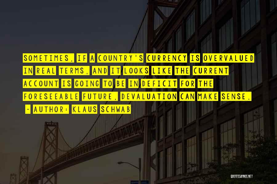 Klaus Schwab Quotes: Sometimes, If A Country's Currency Is Overvalued In Real Terms, And It Looks Like The Current Account Is Going To