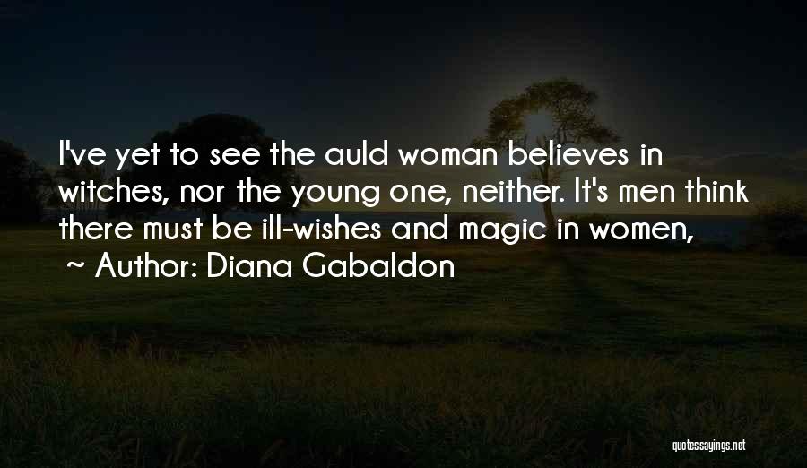 Diana Gabaldon Quotes: I've Yet To See The Auld Woman Believes In Witches, Nor The Young One, Neither. It's Men Think There Must