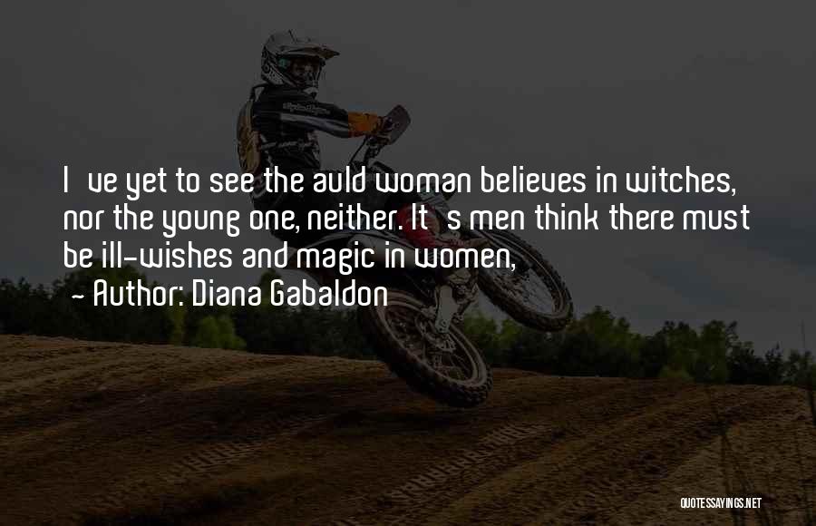 Diana Gabaldon Quotes: I've Yet To See The Auld Woman Believes In Witches, Nor The Young One, Neither. It's Men Think There Must