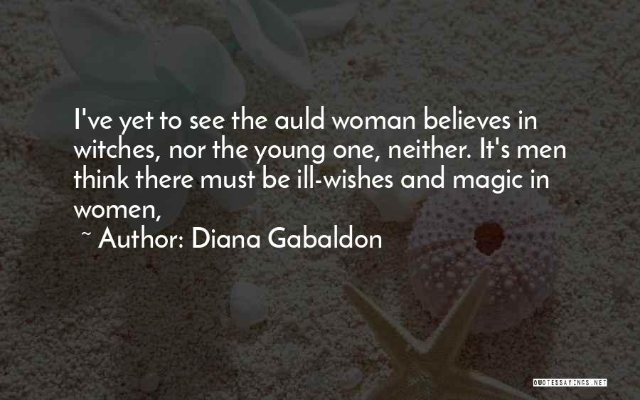 Diana Gabaldon Quotes: I've Yet To See The Auld Woman Believes In Witches, Nor The Young One, Neither. It's Men Think There Must