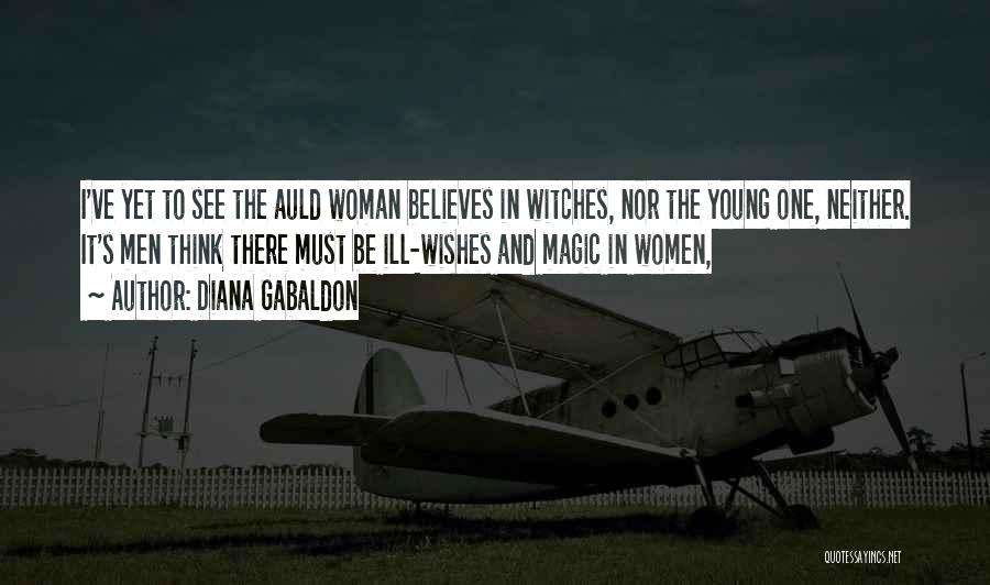 Diana Gabaldon Quotes: I've Yet To See The Auld Woman Believes In Witches, Nor The Young One, Neither. It's Men Think There Must
