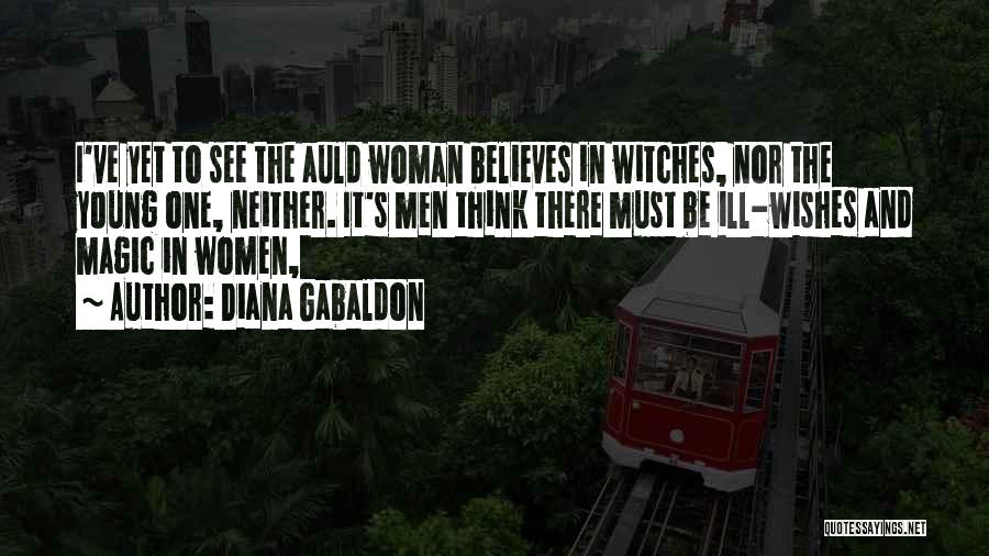 Diana Gabaldon Quotes: I've Yet To See The Auld Woman Believes In Witches, Nor The Young One, Neither. It's Men Think There Must