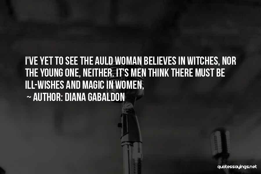 Diana Gabaldon Quotes: I've Yet To See The Auld Woman Believes In Witches, Nor The Young One, Neither. It's Men Think There Must