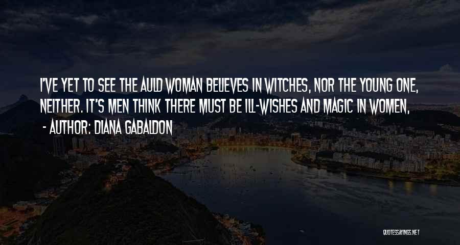 Diana Gabaldon Quotes: I've Yet To See The Auld Woman Believes In Witches, Nor The Young One, Neither. It's Men Think There Must
