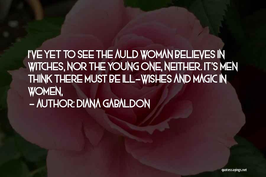 Diana Gabaldon Quotes: I've Yet To See The Auld Woman Believes In Witches, Nor The Young One, Neither. It's Men Think There Must