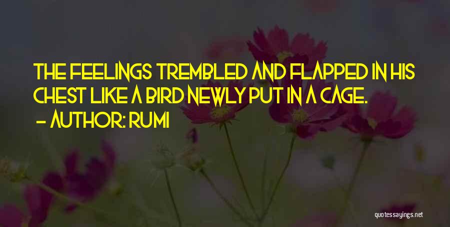 Rumi Quotes: The Feelings Trembled And Flapped In His Chest Like A Bird Newly Put In A Cage.