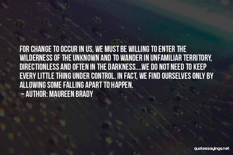 Maureen Brady Quotes: For Change To Occur In Us, We Must Be Willing To Enter The Wilderness Of The Unknown And To Wander