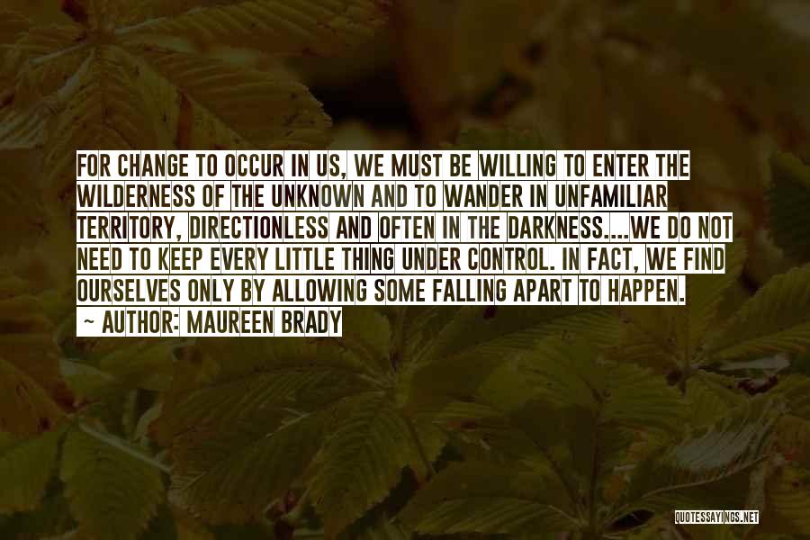 Maureen Brady Quotes: For Change To Occur In Us, We Must Be Willing To Enter The Wilderness Of The Unknown And To Wander