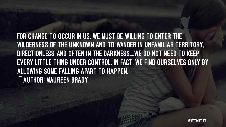 Maureen Brady Quotes: For Change To Occur In Us, We Must Be Willing To Enter The Wilderness Of The Unknown And To Wander