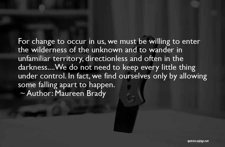 Maureen Brady Quotes: For Change To Occur In Us, We Must Be Willing To Enter The Wilderness Of The Unknown And To Wander