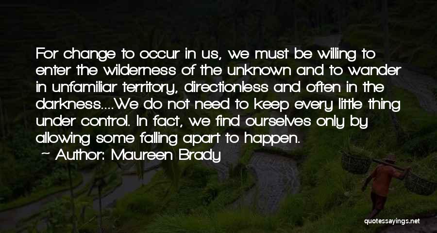 Maureen Brady Quotes: For Change To Occur In Us, We Must Be Willing To Enter The Wilderness Of The Unknown And To Wander