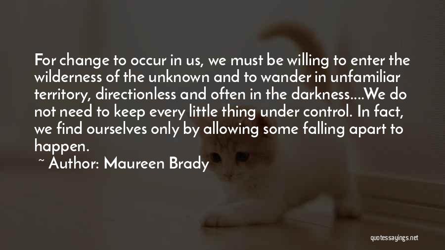 Maureen Brady Quotes: For Change To Occur In Us, We Must Be Willing To Enter The Wilderness Of The Unknown And To Wander