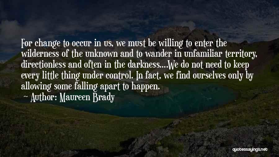 Maureen Brady Quotes: For Change To Occur In Us, We Must Be Willing To Enter The Wilderness Of The Unknown And To Wander