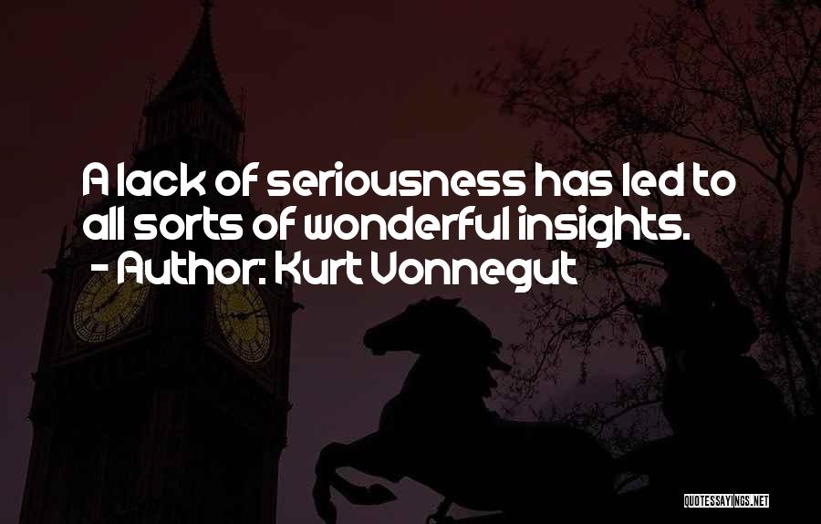 Kurt Vonnegut Quotes: A Lack Of Seriousness Has Led To All Sorts Of Wonderful Insights.