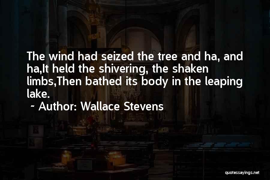 Wallace Stevens Quotes: The Wind Had Seized The Tree And Ha, And Ha,it Held The Shivering, The Shaken Limbs,then Bathed Its Body In