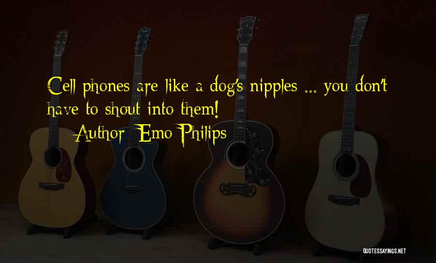 Emo Philips Quotes: Cell Phones Are Like A Dog's Nipples ... You Don't Have To Shout Into Them!