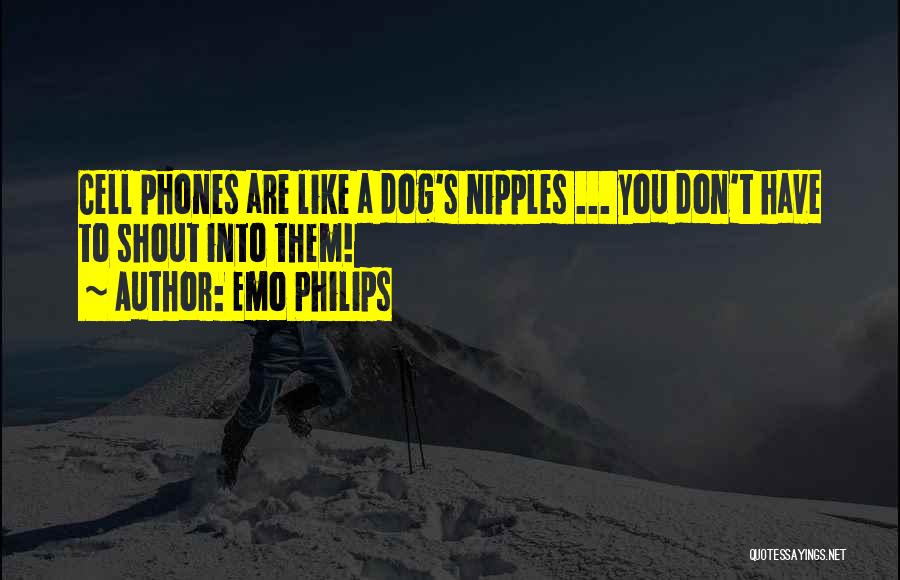 Emo Philips Quotes: Cell Phones Are Like A Dog's Nipples ... You Don't Have To Shout Into Them!