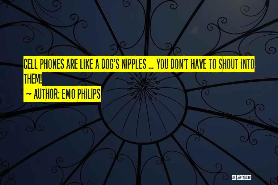 Emo Philips Quotes: Cell Phones Are Like A Dog's Nipples ... You Don't Have To Shout Into Them!