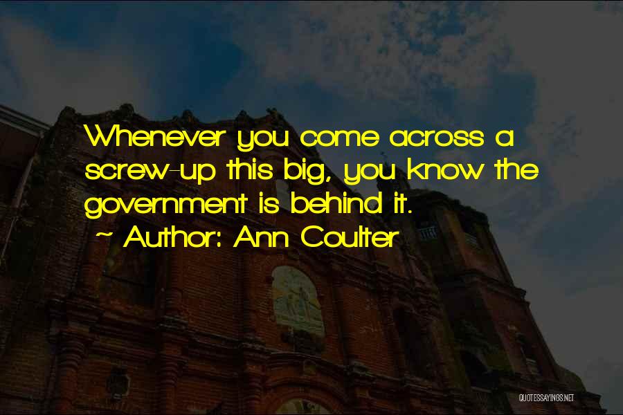 Ann Coulter Quotes: Whenever You Come Across A Screw-up This Big, You Know The Government Is Behind It.