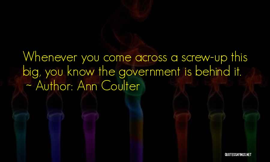 Ann Coulter Quotes: Whenever You Come Across A Screw-up This Big, You Know The Government Is Behind It.