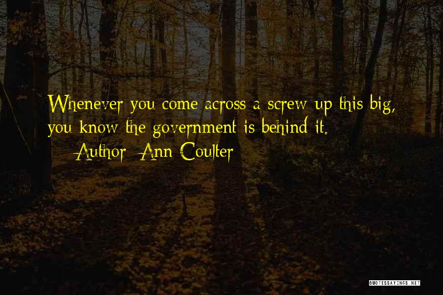 Ann Coulter Quotes: Whenever You Come Across A Screw-up This Big, You Know The Government Is Behind It.