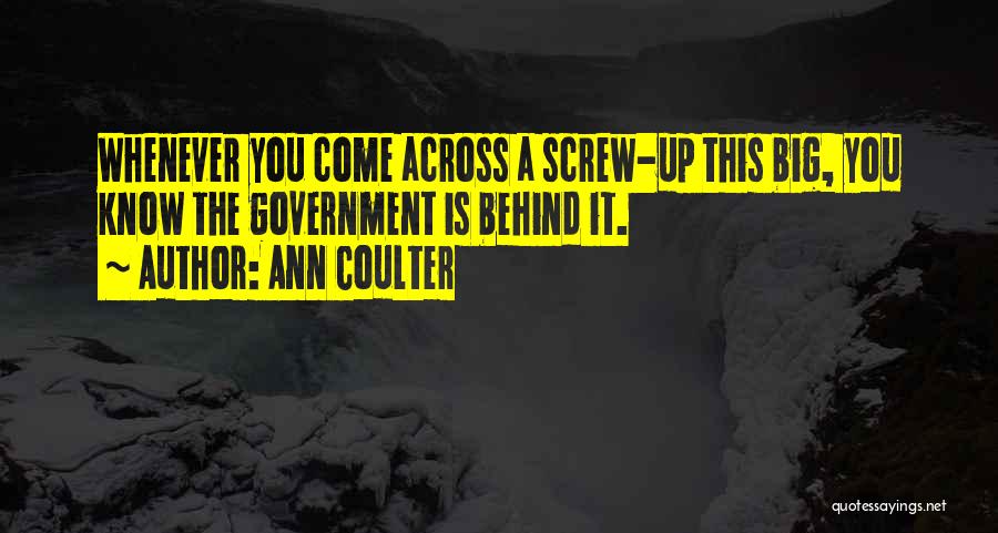 Ann Coulter Quotes: Whenever You Come Across A Screw-up This Big, You Know The Government Is Behind It.