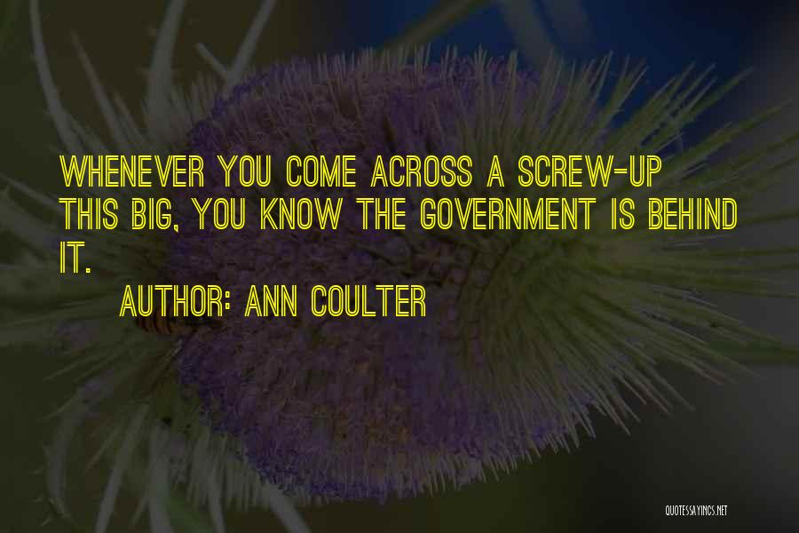 Ann Coulter Quotes: Whenever You Come Across A Screw-up This Big, You Know The Government Is Behind It.